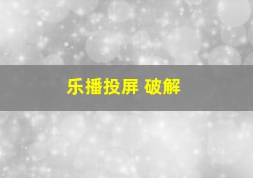 乐播投屏 破解